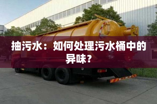 抽污水:如何處理污水桶中的異味? 抽污水:如何處理污水桶中的異味?