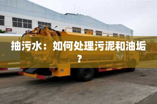抽污水：如何處理污泥和油垢？