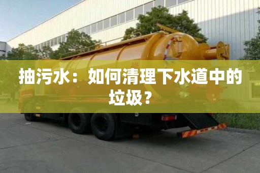抽污水：如何清理下水道中的垃圾？