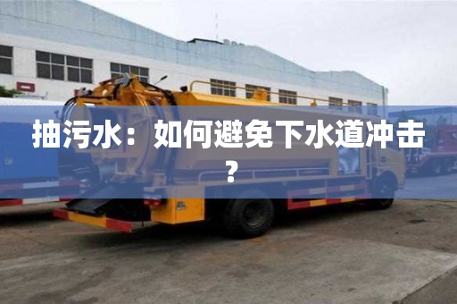 抽污水：如何避免下水道沖擊？