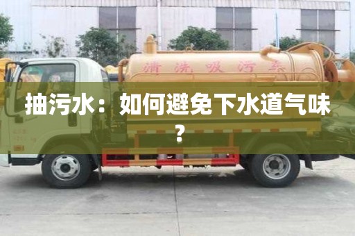抽污水：如何避免下水道氣味？