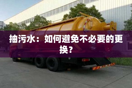 抽污水：如何避免不必要的更換？