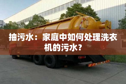 抽污水：家庭中如何處理洗衣機的污水？