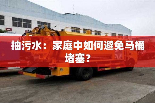 抽污水：家庭中如何避免馬桶堵塞？