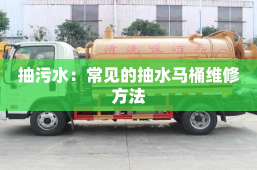 抽污水：常見的抽水馬桶維修方法