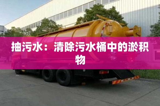 抽污水：清除污水桶中的淤積物