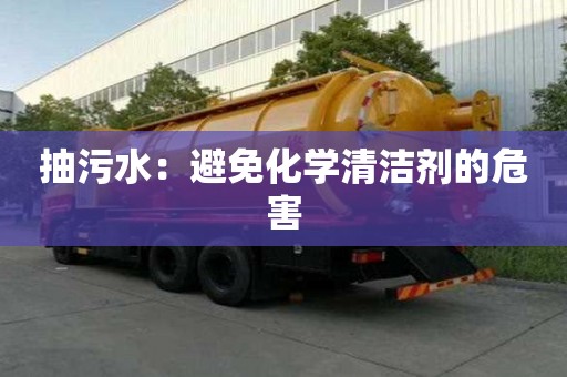 抽污水:避免化學(xué)清潔劑的危害 抽污水:避免化學(xué)清潔劑的危害