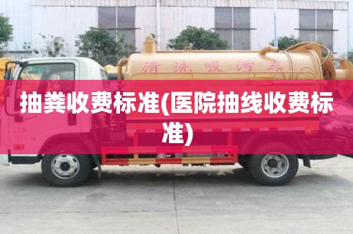 抽糞收費(fèi)標(biāo)準(zhǔn)(醫(yī)院抽線收費(fèi)標(biāo)準(zhǔn))
