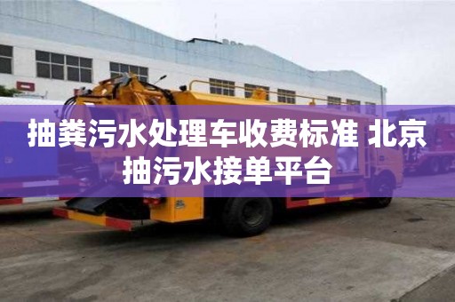 抽糞污水處理車收費(fèi)標(biāo)準(zhǔn) 北京抽污水接單平臺(tái)