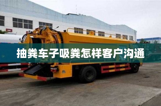 抽糞車子吸糞怎樣客戶溝通