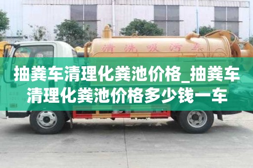 抽糞車清理化糞池價(jià)格_抽糞車清理化糞池價(jià)格多少錢一車