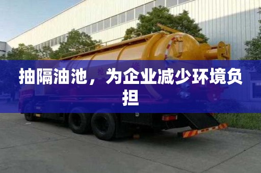 抽隔油池，為企業(yè)減少環(huán)境負(fù)擔(dān)
