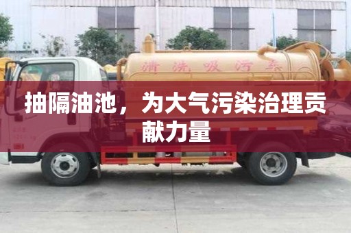 抽隔油池，為大氣污染治理貢獻(xiàn)力量