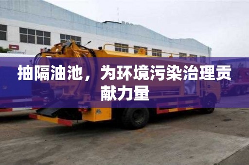 抽隔油池，為環(huán)境污染治理貢獻(xiàn)力量