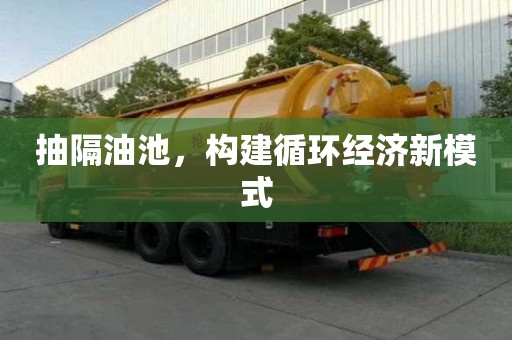 抽隔油池，構(gòu)建循環(huán)經(jīng)濟(jì)新模式