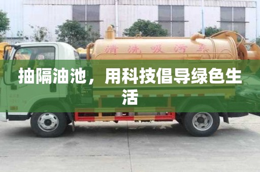 抽隔油池，用科技倡導綠色生活