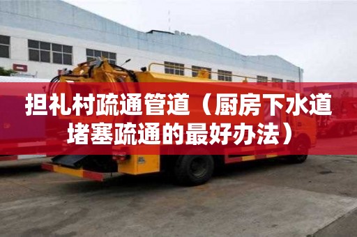 擔(dān)禮村疏通管道（廚房下水道堵塞疏通的最好辦法）