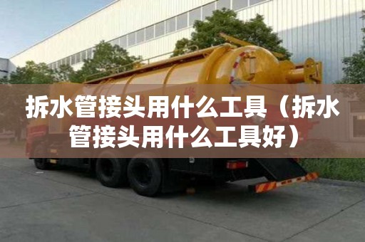 拆水管接頭用什么工具（拆水管接頭用什么工具好）