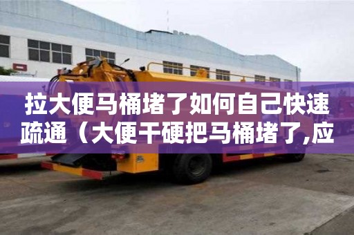 拉大便馬桶堵了如何自己快速疏通(大便干硬把馬桶堵了,應(yīng)怎樣疏通) 拉大便馬桶堵了如何自己快速疏通(大便干硬把馬桶堵了,應(yīng)怎樣疏通)