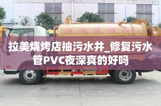 拉美燒烤店抽污水井_修復污水管PVC夜深真的好嗎