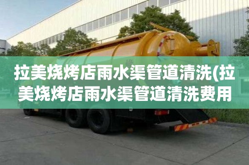 拉美燒烤店雨水渠管道清洗(拉美燒烤店雨水渠管道清洗費用的)