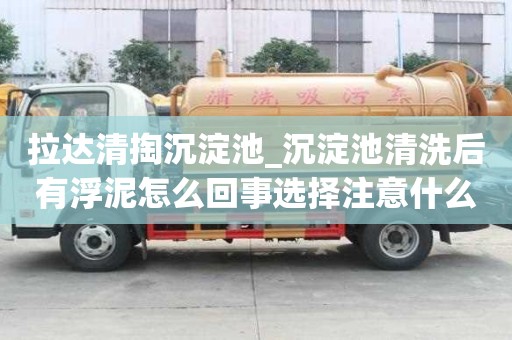 拉達清掏沉淀池_沉淀池清洗后有浮泥怎么回事選擇注意什么