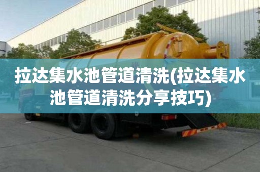 拉達集水池管道清洗(拉達集水池管道清洗分享技巧)