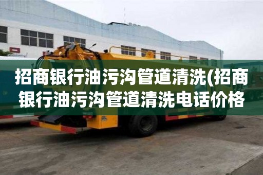 招商銀行油污溝管道清洗(招商銀行油污溝管道清洗電話價格)