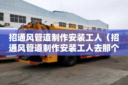 招通風管道制作安裝工人（招通風管道制作安裝工人去那個那個網站）