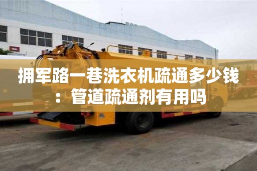 擁軍路一巷洗衣機疏通多少錢：管道疏通劑有用嗎