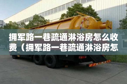 擁軍路一巷疏通淋浴房怎么收費（擁軍路一巷疏通淋浴房怎么收費的）
