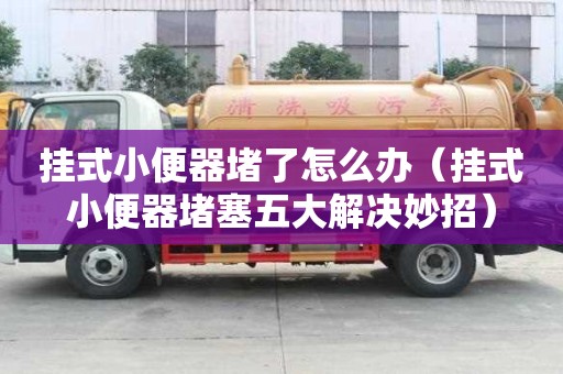 掛式小便器堵了怎么辦（掛式小便器堵塞五大解決妙招）