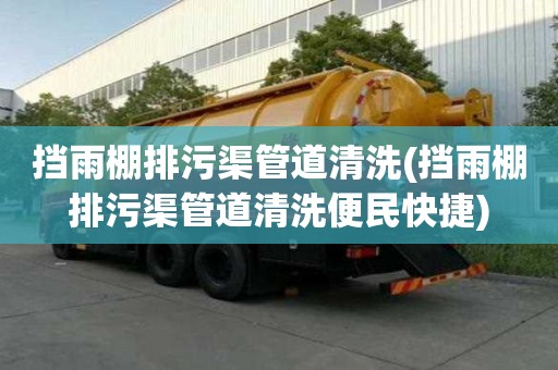 擋雨棚排污渠管道清洗(擋雨棚排污渠管道清洗便民快捷)