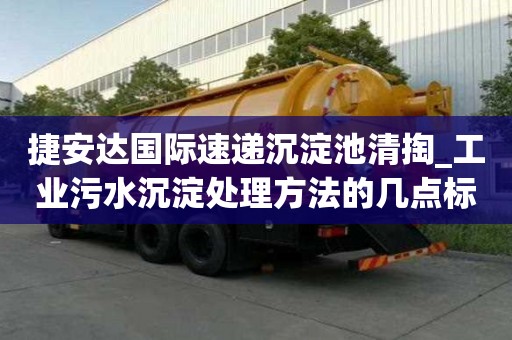 捷安達國際速遞沉淀池清掏_工業污水沉淀處理方法的幾點標準