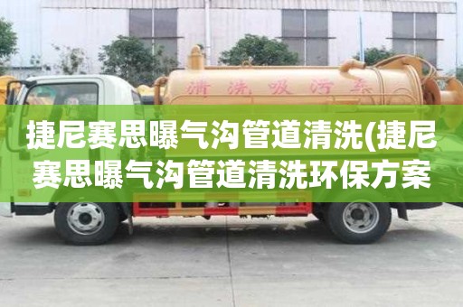 捷尼賽思曝氣溝管道清洗(捷尼賽思曝氣溝管道清洗環保方案)