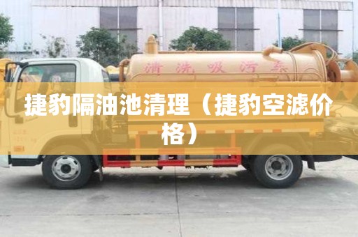 捷豹隔油池清理（捷豹空濾價(jià)格）