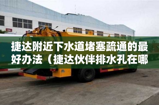 捷達附近下水道堵塞疏通的最好辦法（捷達伙伴排水孔在哪）