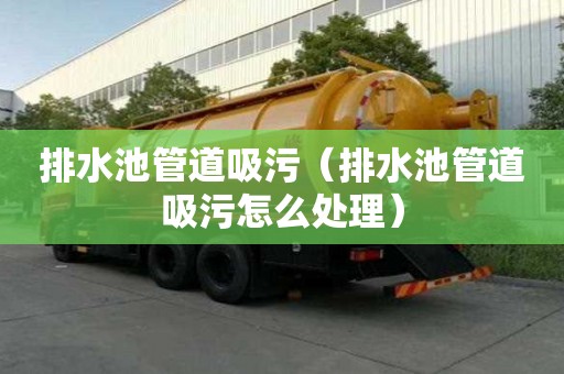排水池管道吸污（排水池管道吸污怎么處理）