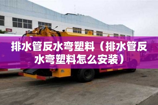 排水管反水彎塑料（排水管反水彎塑料怎么安裝）