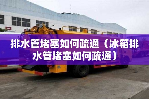 排水管堵塞如何疏通（冰箱排水管堵塞如何疏通）