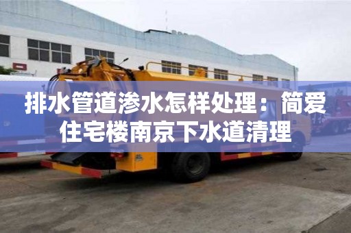 排水管道滲水怎樣處理：簡愛住宅樓南京下水道清理