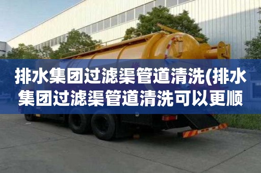 排水集團過濾渠管道清洗(排水集團過濾渠管道清洗可以更順利)