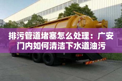 排污管道堵塞怎么處理：廣安門內如何清潔下水道油污