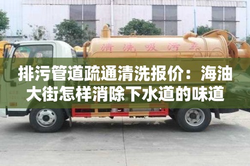 排污管道疏通清洗報價：海油大街怎樣消除下水道的味道