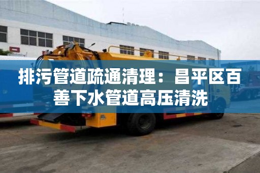 排污管道疏通清理：昌平區(qū)百善下水管道高壓清洗