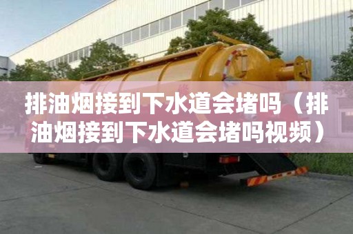 排油煙接到下水道會堵嗎（排油煙接到下水道會堵嗎視頻）