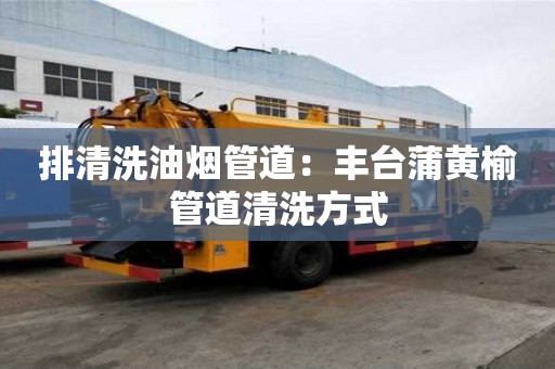 排清洗油煙管道：豐臺蒲黃榆管道清洗方式