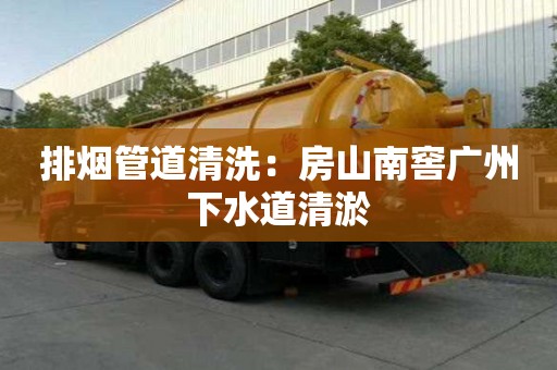 排煙管道清洗：房山南窖廣州下水道清淤