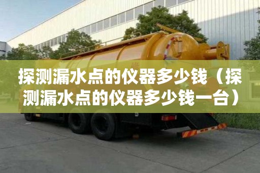 探測漏水點的儀器多少錢（探測漏水點的儀器多少錢一臺）