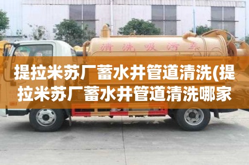 提拉米蘇廠蓄水井管道清洗(提拉米蘇廠蓄水井管道清洗哪家好專業(yè))